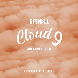 DJ Spinall Ft Adekunle Gold - Cloud 9